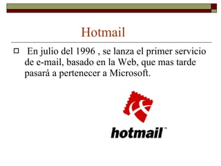 Hotmail En julio del 1996 , se lanza el primer servicio de e-mail, basado en la Web, que mas tarde pasará a pertenecer a Microsoft. 