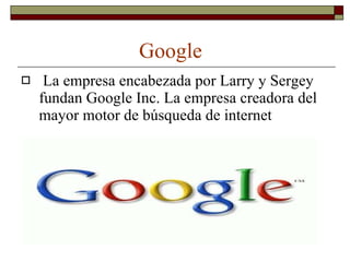 Google La empresa encabezada por Larry y Sergey fundan Google Inc. La empresa creadora del mayor motor de búsqueda de internet 