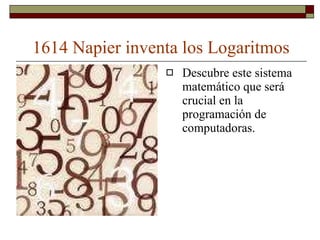 1614 Napier inventa los Logaritmos Descubre este sistema matemático que será crucial en la programación de computadoras. 