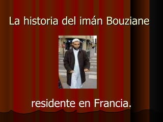 La historia del imán Bouziane  residente en Francia. 