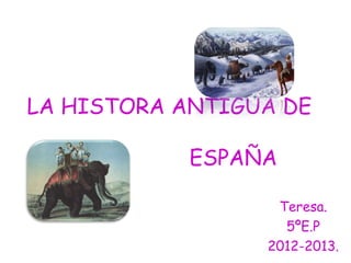 LA HISTORA ANTIGUA DE
ESPAÑA
Teresa.
5ºE.P
2012-2013.
 