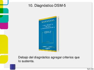 10. Diagnóstico DSM-5
Debajo del diagnóstico agregar criterios que
lo sustenta.
 