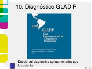 10. Diagnóstico GLAD P
Debajo del diagnóstico agregar criterios que
lo sustenta.
 