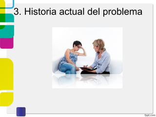 La
anamnesis
(Historia
Clínica)
Exploración
del estado
mental
Parte
narrativa
Encontramos datos objetivos, aportados por la familia y el
enfermo, y datos subjetivos, transcritos entre comillas con las
propias palabras del paciente
 