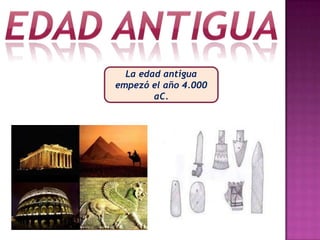 Edad antiguaLa edad antigua empezó el año 4.000  aC.