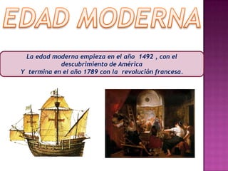 EDAD MODERNALa edad moderna empieza en el año  1492 , con el descubrimiento de AméricaY  termina en el año 1789 con la  revolución francesa.
