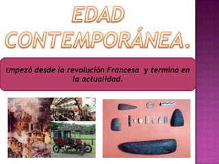 EDAD CONTEMPORÁNEA.Empezó desde la revolución Francesa  y termina en la actualidad.