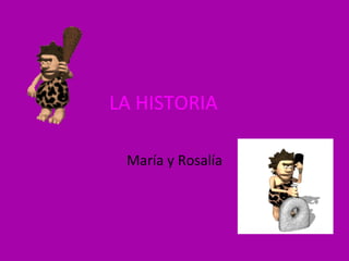 LA HISTORIA

 María y Rosalía
 