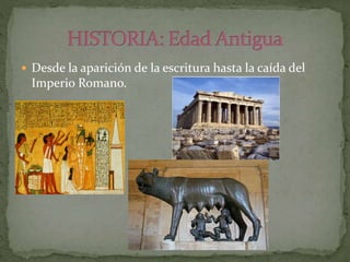  Desde la aparición de la escritura hasta la caída del
Imperio Romano.
 