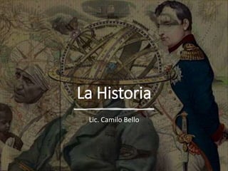 La Historia
Lic. Camilo Bello
 