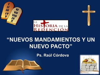 “NUEVOS MANDAMIENTOS Y UN
      NUEVO PACTO”
        Ps. Raúl Córdova
 
