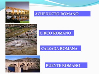 ACUEDUCTO ROMANO
CIRCO ROMANO
CALZADA ROMANA
PUENTE ROMANO