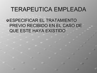 TERAPEUTICA EMPLEADA
ESPECIFICAR EL TRATAMIENTO
PREVIO RECIBIDO EN EL CASO DE
QUE ESTE HAYA EXISTIDO
 