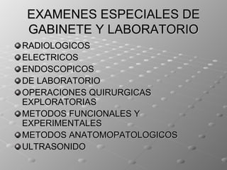 EXAMENES ESPECIALES DE
GABINETE Y LABORATORIO
RADIOLOGICOS
ELECTRICOS
ENDOSCOPICOS
DE LABORATORIO
OPERACIONES QUIRURGICAS
EXPLORATORIAS
METODOS FUNCIONALES Y
EXPERIMENTALES
METODOS ANATOMOPATOLOGICOS
ULTRASONIDO
 