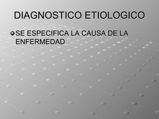 DIAGNOSTICO ETIOLOGICO
SE ESPECIFICA LA CAUSA DE LA
ENFERMEDAD
 