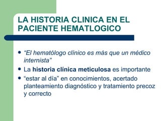 LA HISTORIA CLINICA EN EL PACIENTE HEMATLOGICO ,[object Object],[object Object],[object Object]