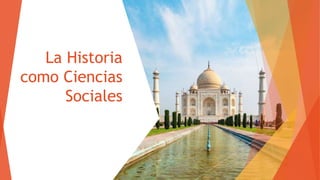 La Historia
como Ciencias
Sociales
 