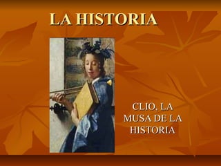 LA HISTORIA




        CLIO, LA
       MUSA DE LA
        HISTORIA
 