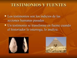 TESTIMONIOS Y FUENTES <ul><li>Los testimonios son los indicios de las acciones humanas pasadas </li></ul><ul><li>Un testim...