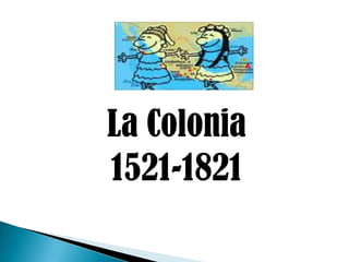 La Colonia<br />1521-1821<br />