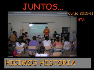 HICIMOS HISTORIA JUNTOS... 4ºA Curso 2010-11 