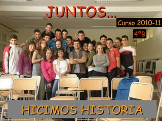 JUNTOS... Curso 2010-11 HICIMOS HISTORIA 4ºB 