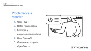 Problematica a
resolver
1. Usar REST
2. Datos relacionados
3. Limpieza y
estructuración de datos
4. Usar OpenAPI
5. Que sea un proyecto
OpenSource
 