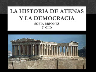 LA HISTORIA DE ATENAS
Y LA DEMOCRACIA
SOFÍA BRIONES
2º CI D
 