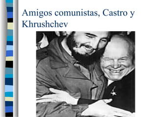 Amigos comunistas, Castro y
Khrushchev
 