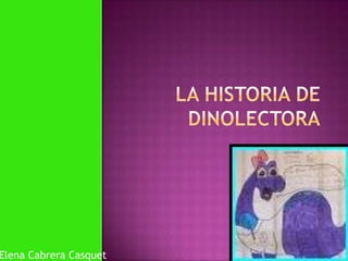 LA HISTORIA DE DINOLECTORA Elena Cabrera Casquet 