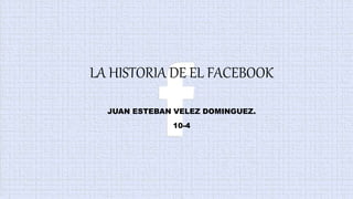 LA HISTORIA DE EL FACEBOOK
JUAN ESTEBAN VELEZ DOMINGUEZ.
10-4
 