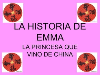 LA HISTORIA DE
     EMMA
 LA PRINCESA QUE
  VINO DE CHINA
 