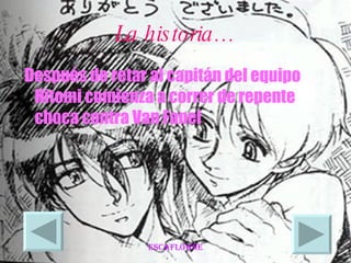 La historia… Después de retar al capitán del equipo Hitomi comienza a correr de repente choca contra Van Fanel 