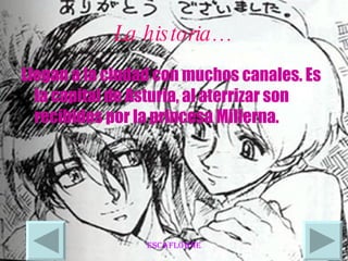 La historia… Llegan a la ciudad con muchos canales. Es la capital de Asturia, al aterrizar son recibidos por la princesa Millerna.  