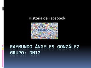Historia de Facebook

RAYMUNDO ÁNGELES GONZÁLEZ
GRUPO: DN12

 