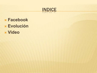 INDICE
Facebook
Evolución
Video