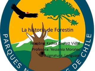 La historia de Forestin
Nombre: Kathia Drolett Vidal
Profesora: Yessenia Morales
Asignatura: Lenguaje
 