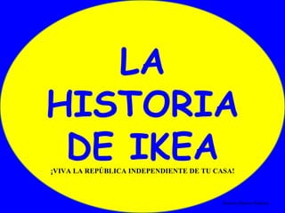Rosario Ramos Palmero LA HISTORIA DE IKEA ¡VIVA LA REPÚBLICA INDEPENDIENTE DE TU CASA! 