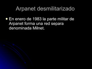 Arpanet desmilitarizado  En enero de 1983 la parte militar de Arpanet forma una red separa denominada Milnet. 