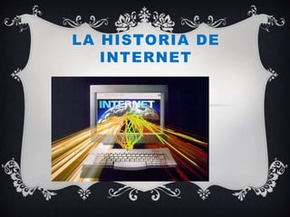LA HISTORIA DE
INTERNET
 