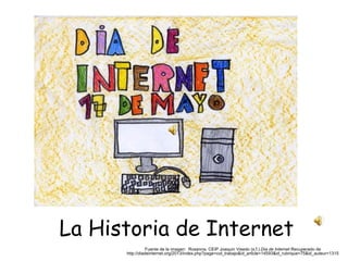 La Historia de Internet 
Fuente de la imagen: Rosanna, CEIP Joaquin Visedo (s.f.).Dia de Internet Recuperado de 
http://diadeinternet.org/2013/index.php?page=col_trabajo&id_article=14593&id_rubrique=75&id_auteur=1315 
 