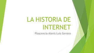 LA HISTORIA DE
INTERNET
Plascencia Alanis Luis Genaro
 