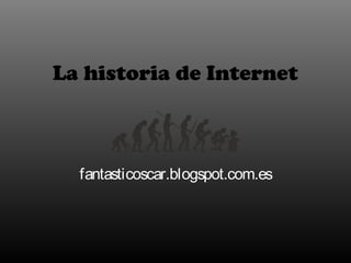 La historia de Internet 
fantasticoscar.blogspot.com.es 
 