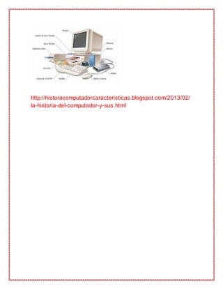 http://historacomputadorcaracteristicas.blogspot.com/2013/02/
la-historia-del-computador-y-sus.html
 