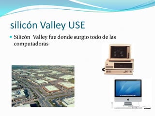  silicón Valley USE Silicón  Valley fue donde surgio todo de las computadoras 