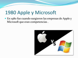 1980 Apple y Microsoft En 1980 fue cuando surgieron las empresas de Apple y Microsoft que eran competencias .