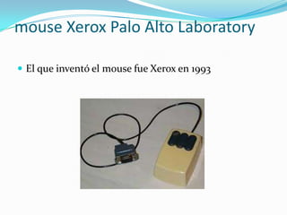 mouse Xerox Palo Alto Laboratory El que inventó el mouse fue Xerox en 1993