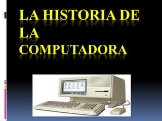 LA HISTORIA DE
LA
COMPUTADORA
 