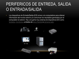 PERIFERICOS DE ENTREDA, SALIDA
O ENTRADA/SALIDA
• Los dispositivos de Entrada/Salida (E/S) sirven a la computadora para ob...