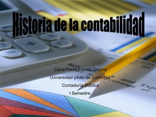 Historia de la contabilidad Carol Paola Franco Ospina Universidad piloto de Colombia  Contaduría Pública I Semestre  